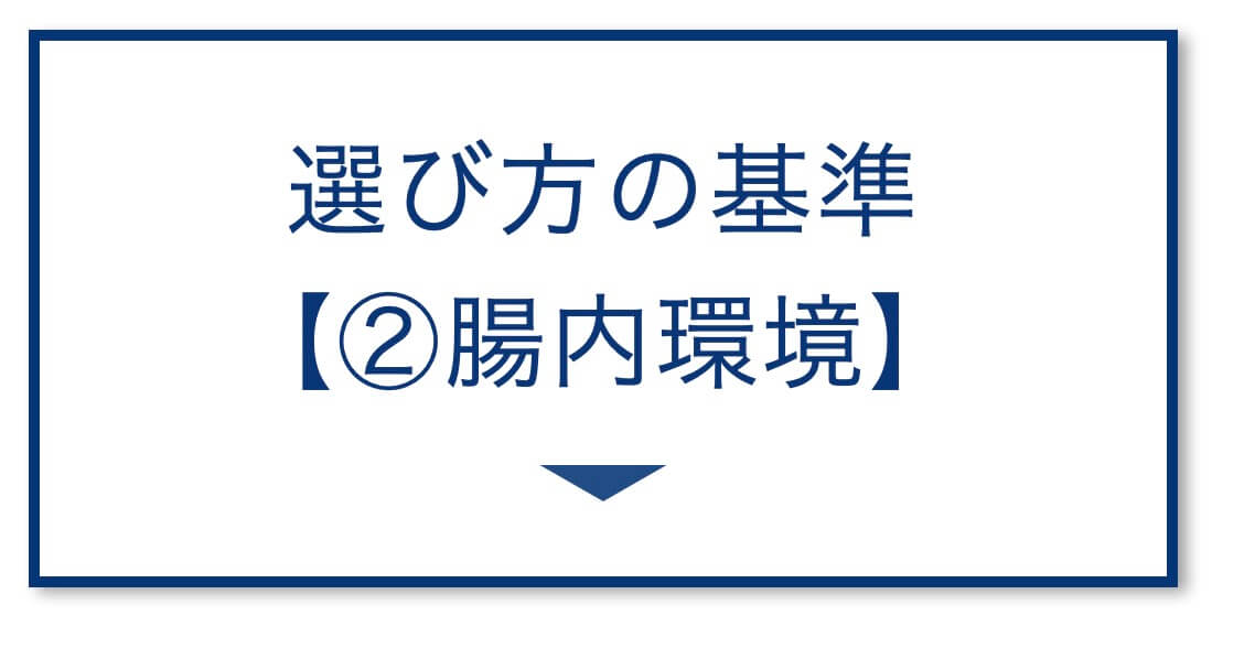 選び方の基準
【②腸内環境】