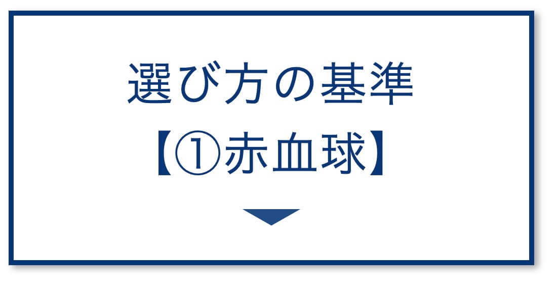 選び方の基準
【①赤血球】