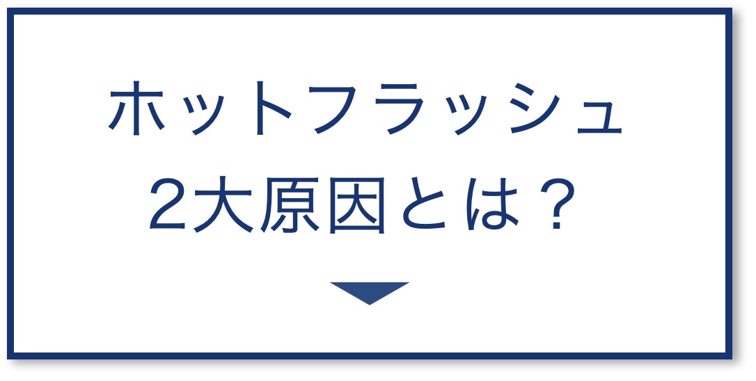 ホットフラッシュ
2大原因とは？