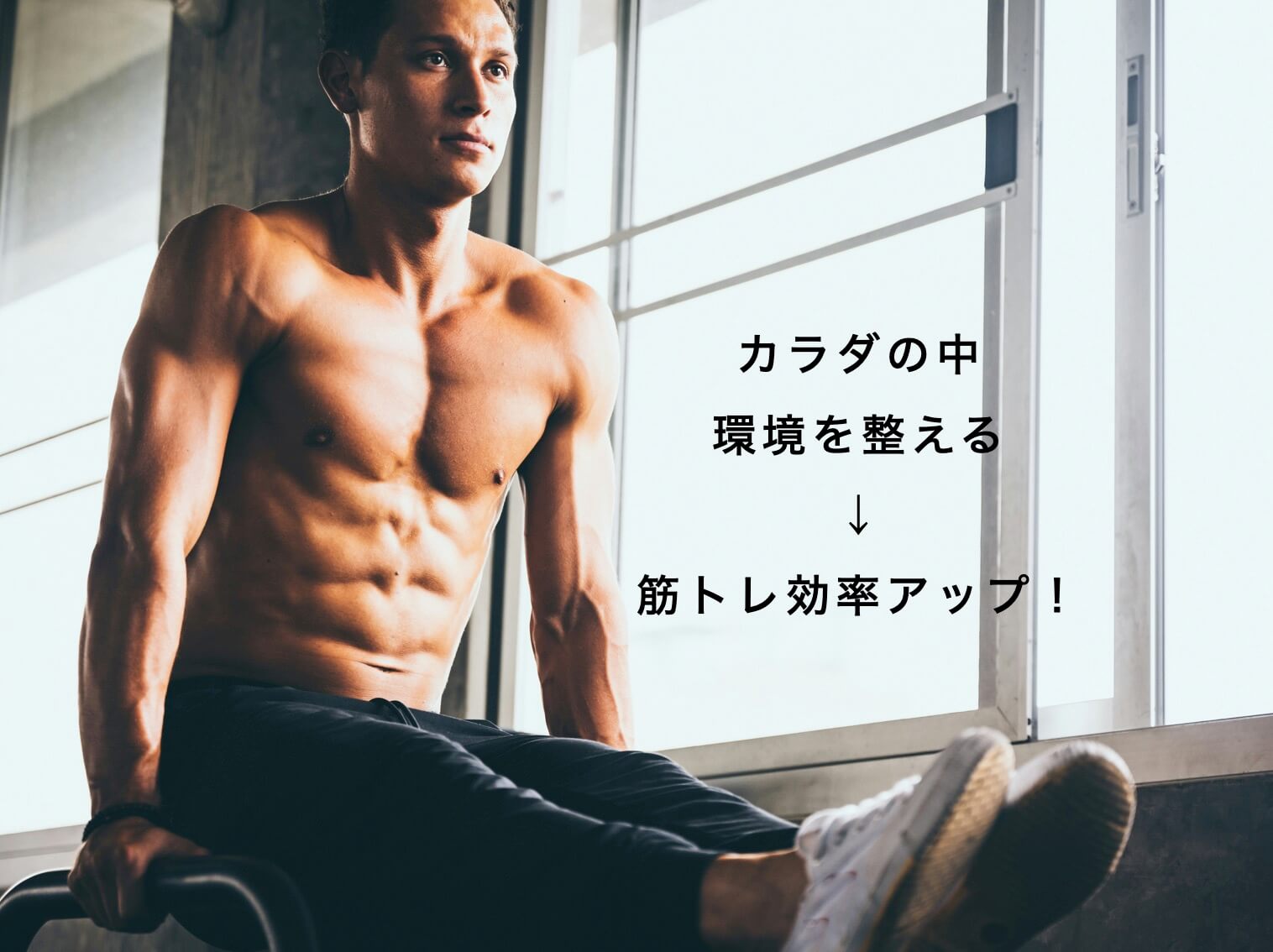 “カラダの内側を整えて筋トレ効率がアップした男性