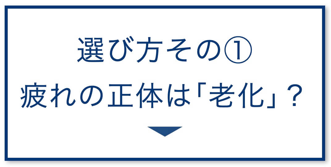 3選その1：疲れの正体は｢老化｣？
  
