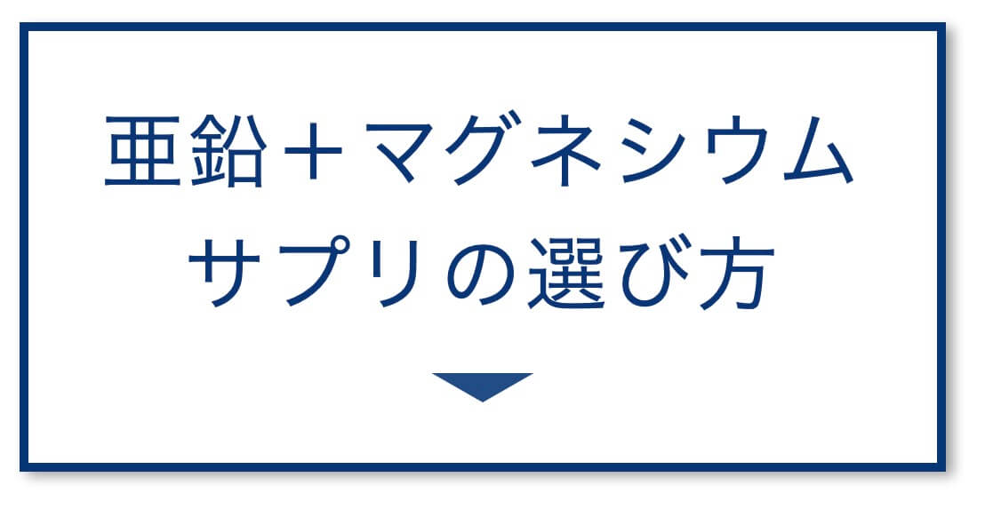 【5選その①】亜鉛＋マグネシウム
サプリの選び方
