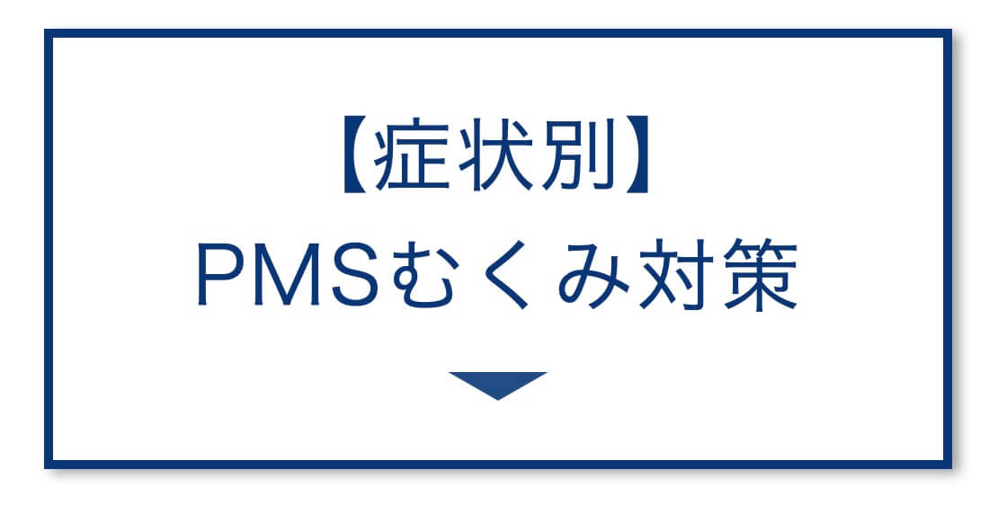 【症状別】
PMSむくみ対策の画像