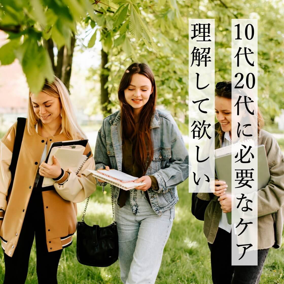 10代20代に必要なケアを理解して欲しい